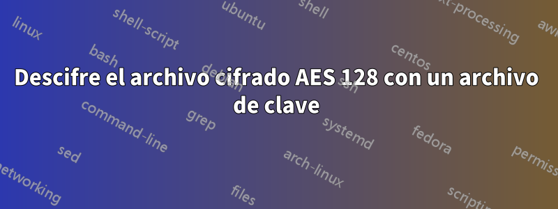 Descifre el archivo cifrado AES 128 con un archivo de clave