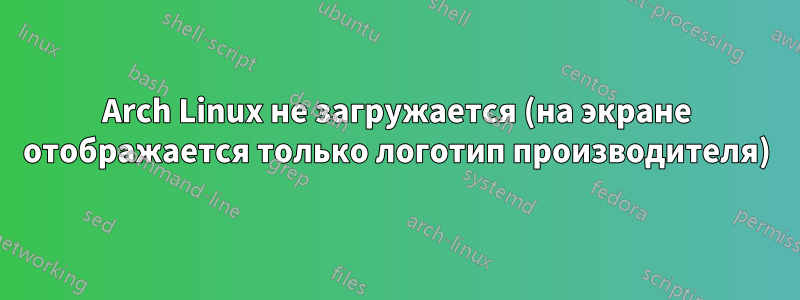 Arch Linux не загружается (на экране отображается только логотип производителя)