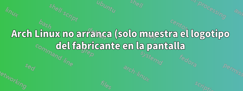 Arch Linux no arranca (solo muestra el logotipo del fabricante en la pantalla)