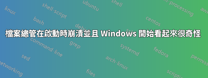 檔案總管在啟動時崩潰並且 Windows 開始看起來很奇怪