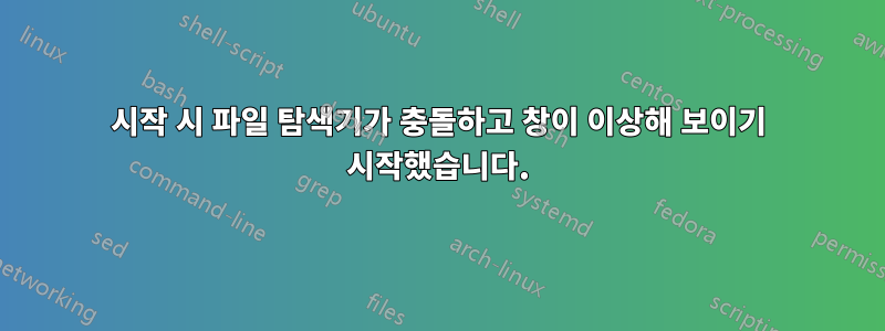 시작 시 파일 탐색기가 충돌하고 창이 이상해 보이기 시작했습니다.