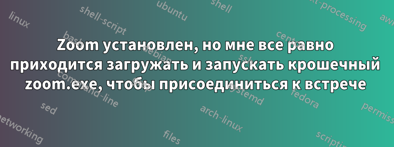 Zoom установлен, но мне все равно приходится загружать и запускать крошечный zoom.exe, чтобы присоединиться к встрече