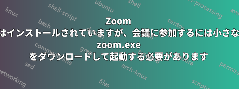 Zoom はインストールされていますが、会議に参加するには小さな zoom.exe をダウンロードして起動する必要があります