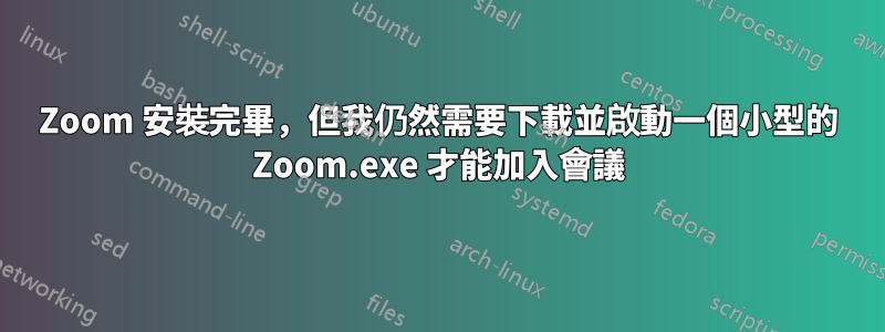 Zoom 安裝完畢，但我仍然需要下載並啟動一個小型的 Zoom.exe 才能加入會議