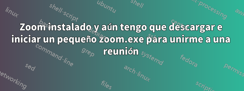 Zoom instalado y aún tengo que descargar e iniciar un pequeño zoom.exe para unirme a una reunión