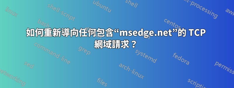 如何重新導向任何包含“msedge.net”的 TCP 網域請求？