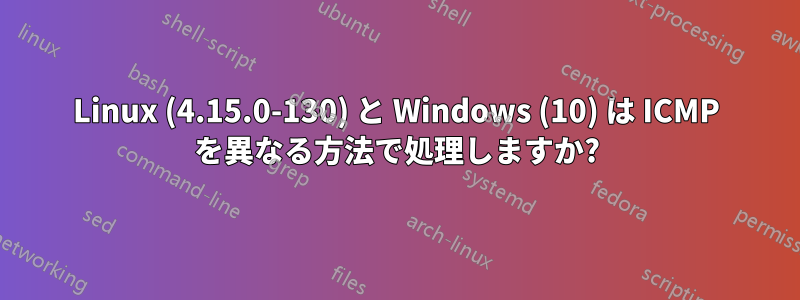 Linux (4.15.0-130) と Windows (10) は ICMP を異なる方法で処理しますか?