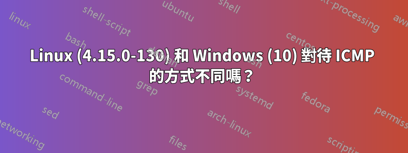 Linux (4.15.0-130) 和 Windows (10) 對待 ICMP 的方式不同嗎？