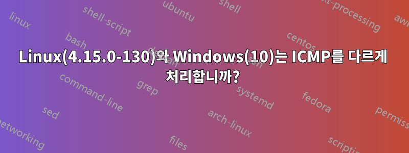 Linux(4.15.0-130)와 Windows(10)는 ICMP를 다르게 처리합니까?