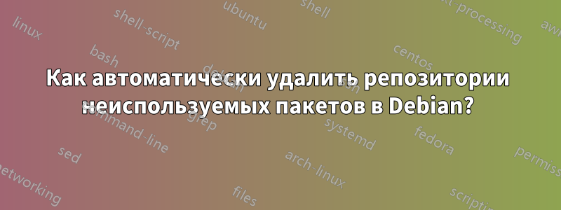 Как автоматически удалить репозитории неиспользуемых пакетов в Debian?