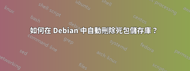 如何在 Debian 中自動刪除死包儲存庫？