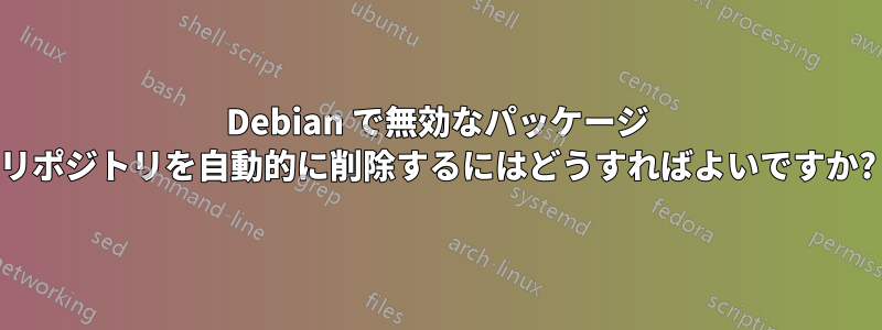 Debian で無効なパッケージ リポジトリを自動的に削除するにはどうすればよいですか?