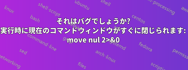 それはバグでしょうか? 実行時に現在のコマンドウィンドウがすぐに閉じられます: move nul 2>&0