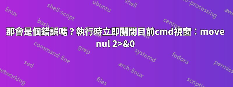 那會是個錯誤嗎？執行時立即關閉目前cmd視窗：move nul 2>&0