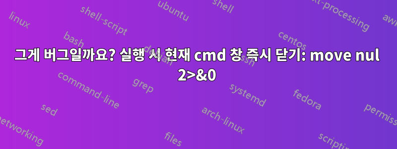 그게 버그일까요? 실행 시 현재 cmd 창 즉시 닫기: move nul 2>&0