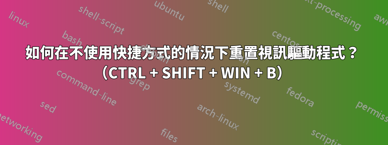 如何在不使用快捷方式的情況下重置視訊驅動程式？ （CTRL + SHIFT + WIN + B）