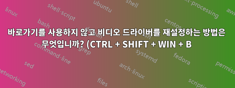 바로가기를 사용하지 않고 비디오 드라이버를 재설정하는 방법은 무엇입니까? (CTRL + SHIFT + WIN + B)