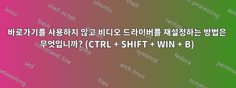 바로가기를 사용하지 않고 비디오 드라이버를 재설정하는 방법은 무엇입니까? (CTRL + SHIFT + WIN + B)