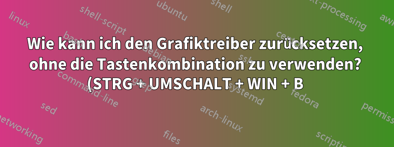 Wie kann ich den Grafiktreiber zurücksetzen, ohne die Tastenkombination zu verwenden? (STRG + UMSCHALT + WIN + B)