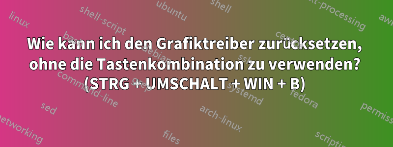 Wie kann ich den Grafiktreiber zurücksetzen, ohne die Tastenkombination zu verwenden? (STRG + UMSCHALT + WIN + B)