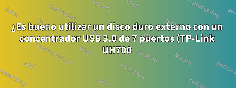 ¿Es bueno utilizar un disco duro externo con un concentrador USB 3.0 de 7 puertos (TP-Link UH700) que funciona con un adaptador de corriente?