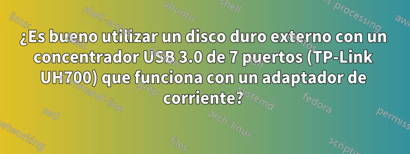 ¿Es bueno utilizar un disco duro externo con un concentrador USB 3.0 de 7 puertos (TP-Link UH700) que funciona con un adaptador de corriente?