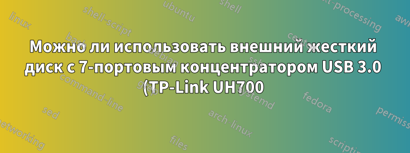 Можно ли использовать внешний жесткий диск с 7-портовым концентратором USB 3.0 (TP-Link UH700), который питается от адаптера питания?
