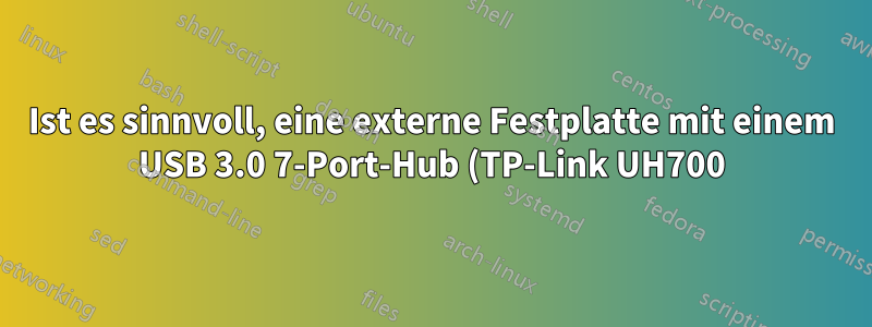 Ist es sinnvoll, eine externe Festplatte mit einem USB 3.0 7-Port-Hub (TP-Link UH700) zu verwenden, der über ein Netzteil mit Strom versorgt wird?