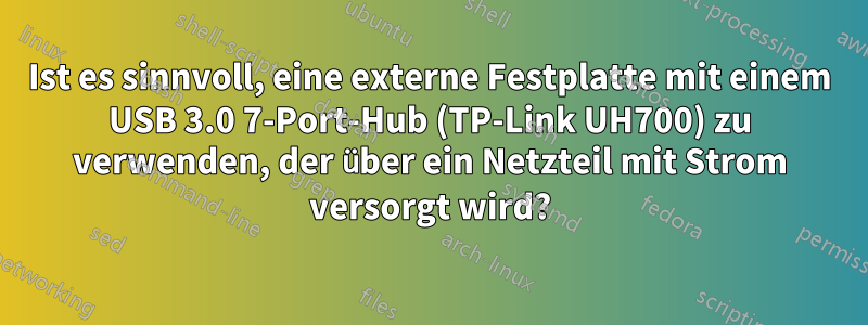 Ist es sinnvoll, eine externe Festplatte mit einem USB 3.0 7-Port-Hub (TP-Link UH700) zu verwenden, der über ein Netzteil mit Strom versorgt wird?