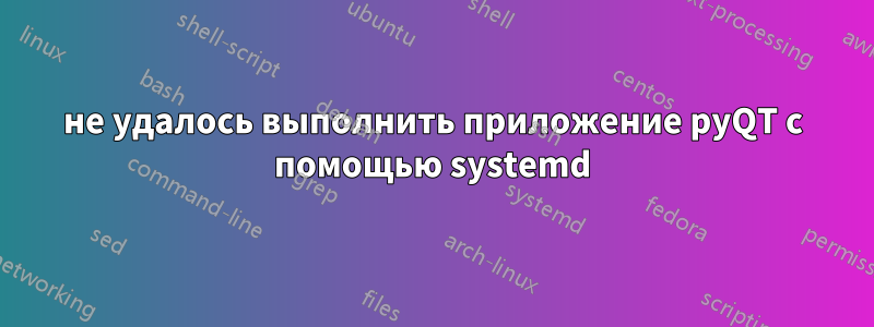 не удалось выполнить приложение pyQT с помощью systemd