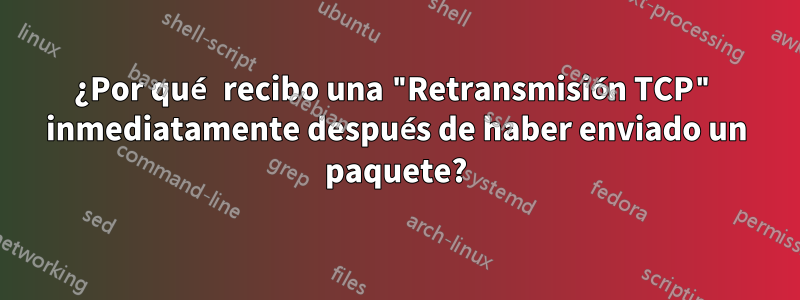 ¿Por qué recibo una "Retransmisión TCP" inmediatamente después de haber enviado un paquete?