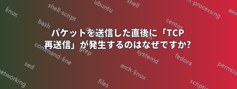 パケットを送信した直後に「TCP 再送信」が発生するのはなぜですか?