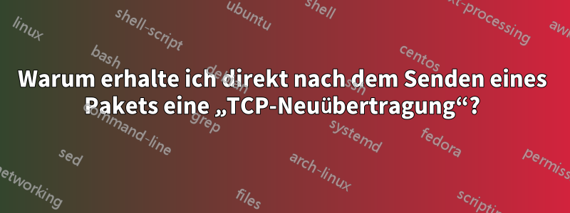 Warum erhalte ich direkt nach dem Senden eines Pakets eine „TCP-Neuübertragung“?