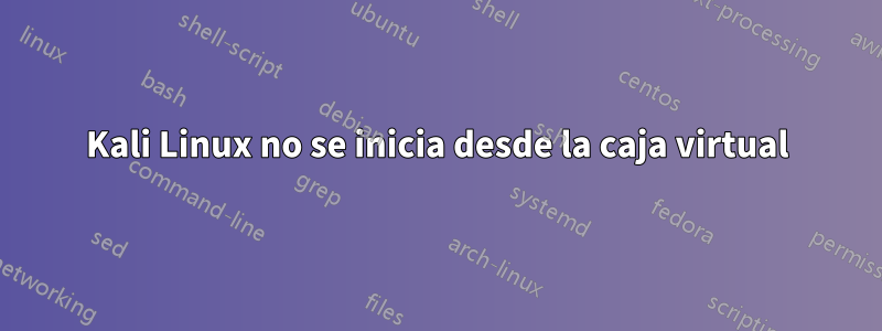 Kali Linux no se inicia desde la caja virtual