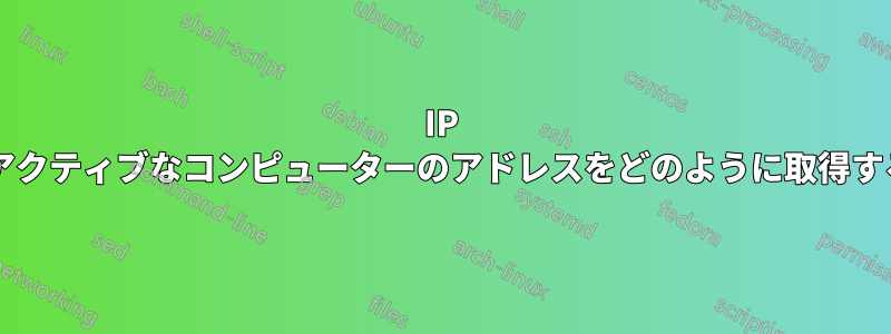 IP スキャナーは非アクティブなコンピューターのアドレスをどのように取得するのでしょうか?