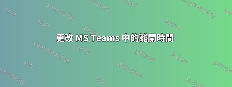 更改 MS Teams 中的離開時間