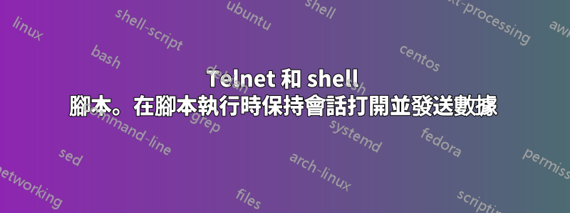 Telnet 和 shell 腳本。在腳本執行時保持會話打開並發送數據