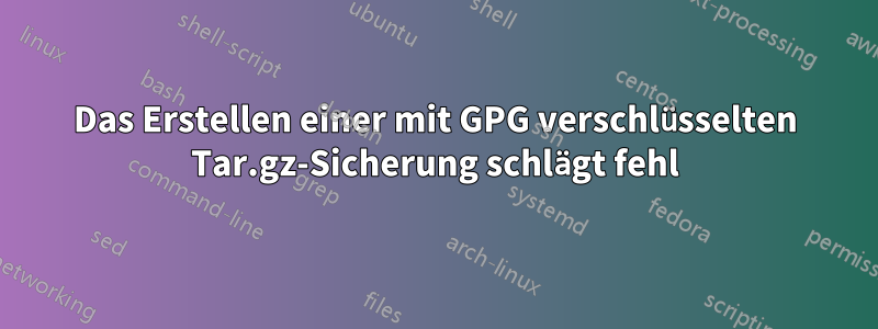 Das Erstellen einer mit GPG verschlüsselten Tar.gz-Sicherung schlägt fehl