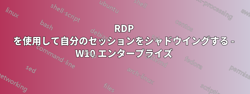 RDP を使用して自分のセッションをシャドウイングする - W10 エンタープライズ