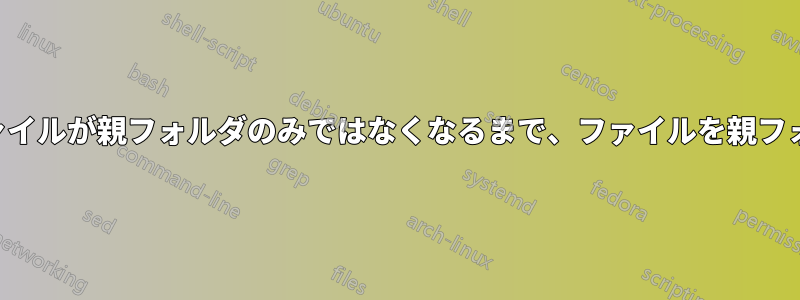 ディレクトリ内のファイルが親フォルダのみではなくなるまで、ファイルを親フォルダに移動する方法