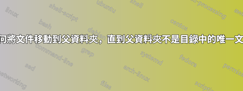 如何將文件移動到父資料夾，直到父資料夾不是目錄中的唯一文件