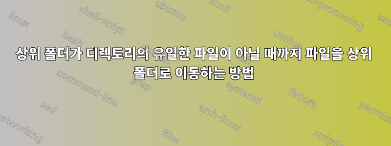 상위 폴더가 디렉토리의 유일한 파일이 아닐 때까지 파일을 상위 폴더로 이동하는 방법