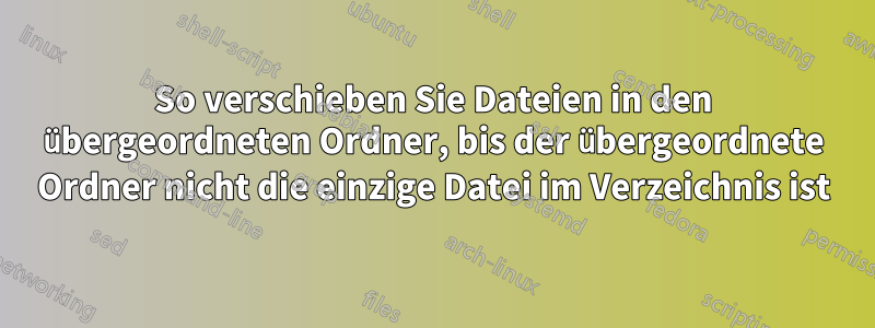 So verschieben Sie Dateien in den übergeordneten Ordner, bis der übergeordnete Ordner nicht die einzige Datei im Verzeichnis ist