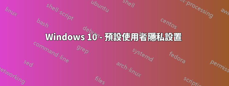 Windows 10 - 預設使用者隱私設置