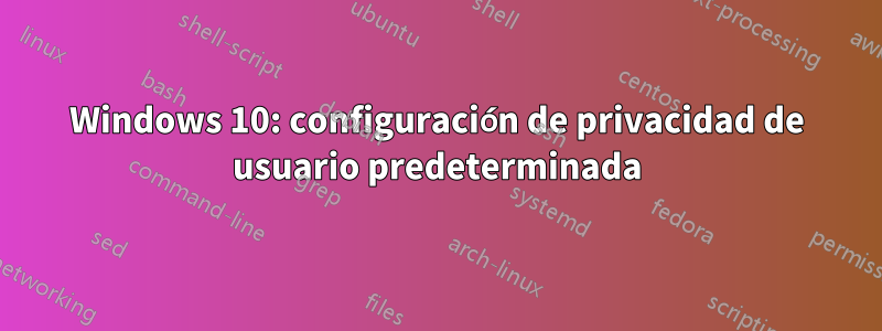 Windows 10: configuración de privacidad de usuario predeterminada