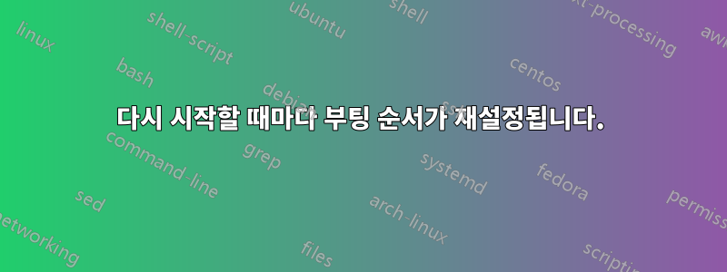 다시 시작할 때마다 부팅 순서가 재설정됩니다.