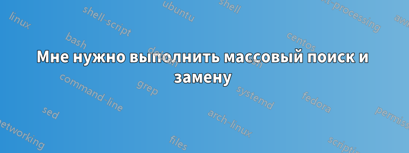 Мне нужно выполнить массовый поиск и замену