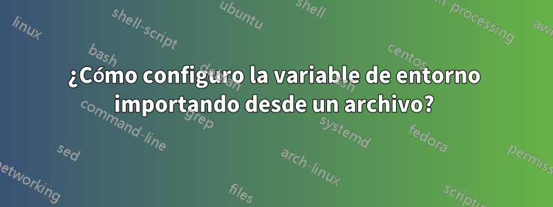 ¿Cómo configuro la variable de entorno importando desde un archivo?