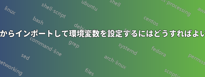 ファイルからインポートして環境変数を設定するにはどうすればよいですか?