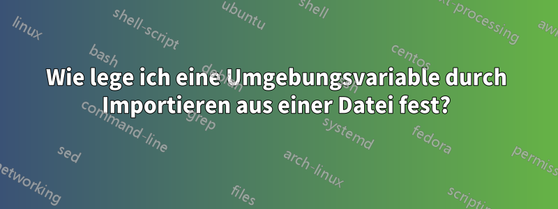 Wie lege ich eine Umgebungsvariable durch Importieren aus einer Datei fest?